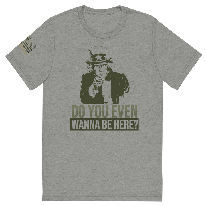 Do You Even Wanna Be Here?! Tri-Blend T-Shirt