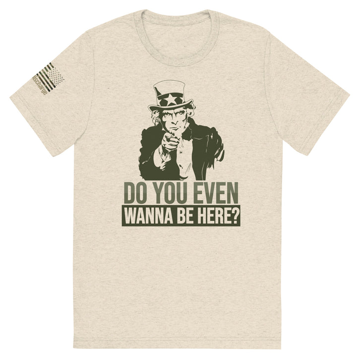 Do You Even Wanna Be Here?! Tri-Blend T-Shirt