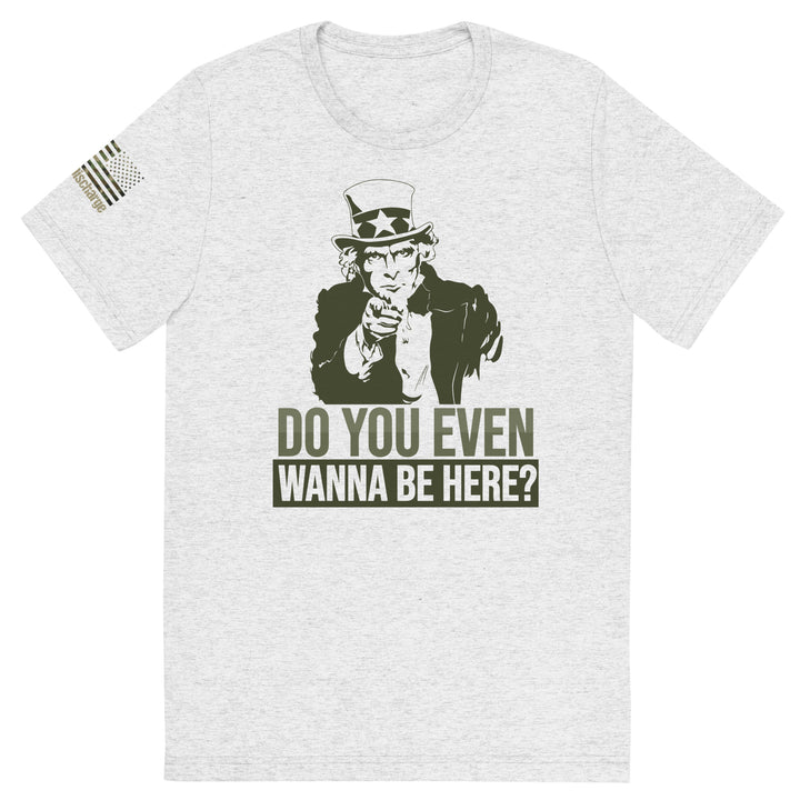 Do You Even Wanna Be Here?! Tri-Blend T-Shirt